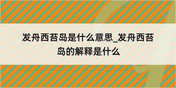 发舟西苔岛是什么意思_发舟西苔岛的解释是什么