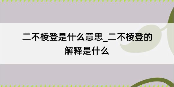 二不棱登是什么意思_二不棱登的解释是什么