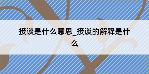 接谈是什么意思_接谈的解释是什么