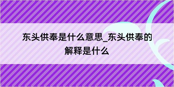 东头供奉是什么意思_东头供奉的解释是什么