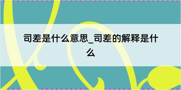 司差是什么意思_司差的解释是什么