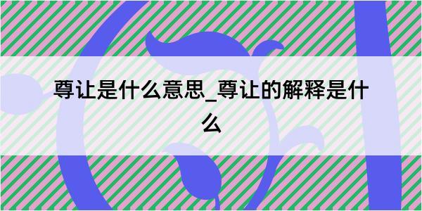 尊让是什么意思_尊让的解释是什么