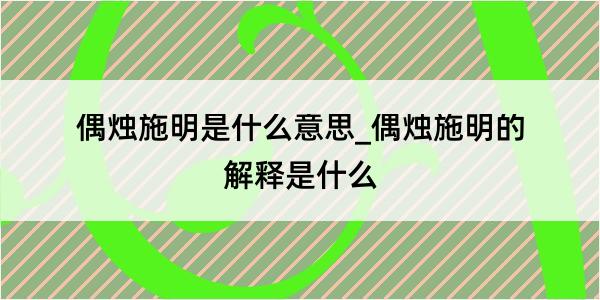 偶烛施明是什么意思_偶烛施明的解释是什么