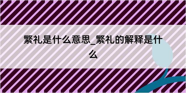 繁礼是什么意思_繁礼的解释是什么