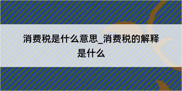 消费税是什么意思_消费税的解释是什么