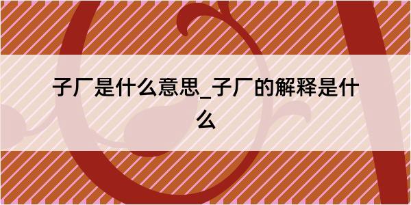 子厂是什么意思_子厂的解释是什么