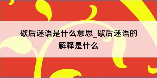 歇后迷语是什么意思_歇后迷语的解释是什么