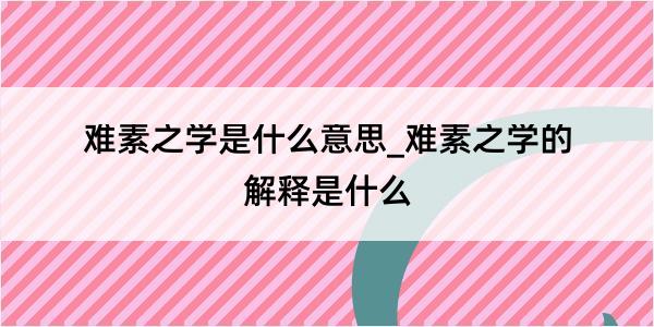 难素之学是什么意思_难素之学的解释是什么