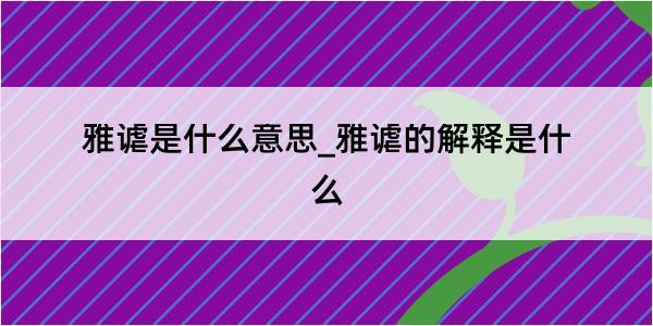 雅谑是什么意思_雅谑的解释是什么