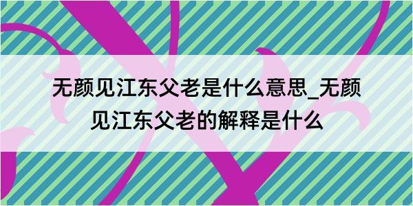 无颜见江东父老是什么意思_无颜见江东父老的解释是什么