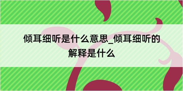 倾耳细听是什么意思_倾耳细听的解释是什么