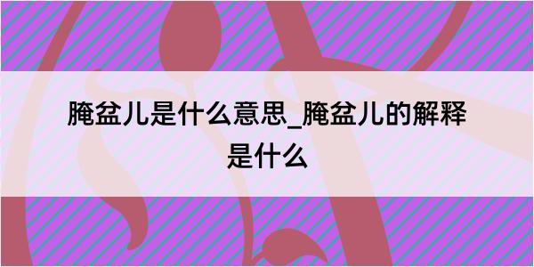 腌盆儿是什么意思_腌盆儿的解释是什么