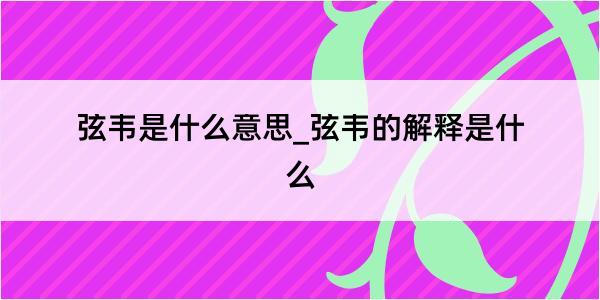 弦韦是什么意思_弦韦的解释是什么