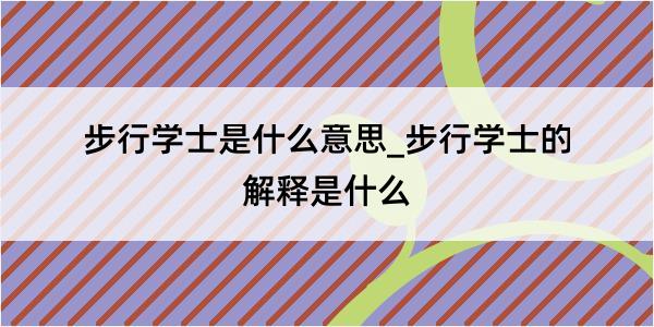 步行学士是什么意思_步行学士的解释是什么