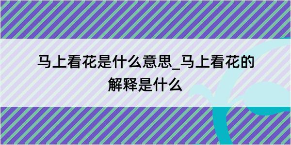 马上看花是什么意思_马上看花的解释是什么