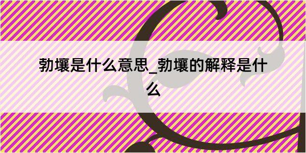 勃壤是什么意思_勃壤的解释是什么