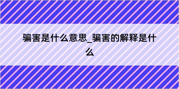 骗害是什么意思_骗害的解释是什么