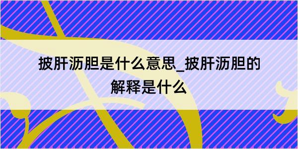 披肝沥胆是什么意思_披肝沥胆的解释是什么