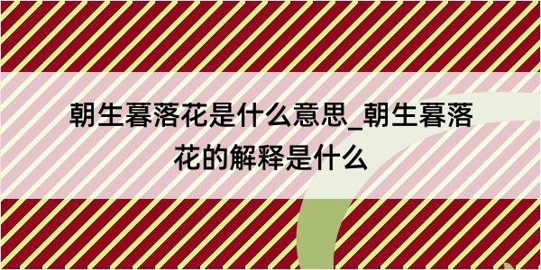 朝生暮落花是什么意思_朝生暮落花的解释是什么