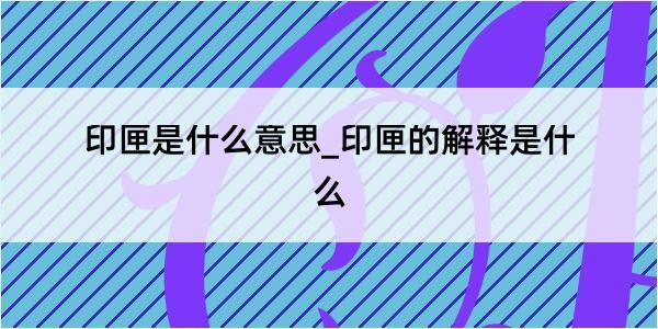 印匣是什么意思_印匣的解释是什么