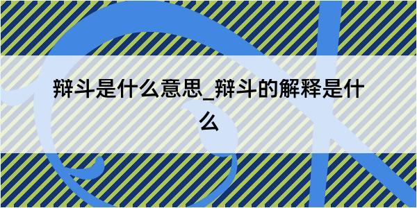 辩斗是什么意思_辩斗的解释是什么