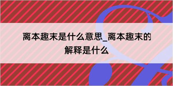 离本趣末是什么意思_离本趣末的解释是什么