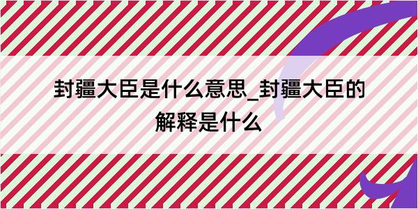 封疆大臣是什么意思_封疆大臣的解释是什么