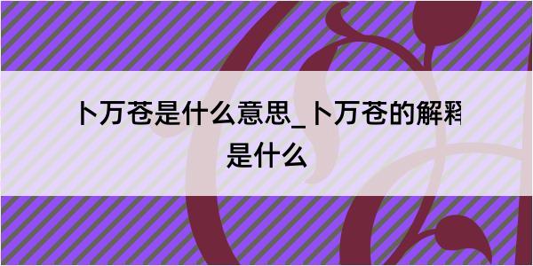 卜万苍是什么意思_卜万苍的解释是什么