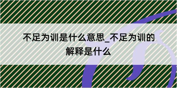 不足为训是什么意思_不足为训的解释是什么