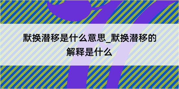 默换潜移是什么意思_默换潜移的解释是什么