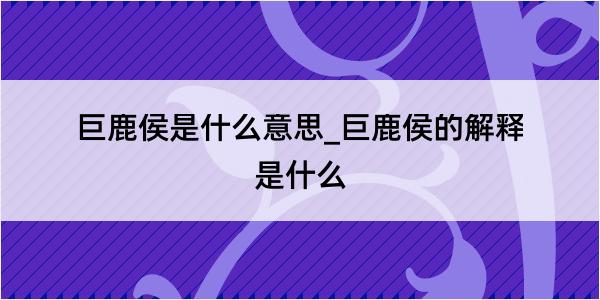 巨鹿侯是什么意思_巨鹿侯的解释是什么