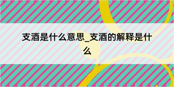 支酒是什么意思_支酒的解释是什么