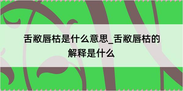 舌敝唇枯是什么意思_舌敝唇枯的解释是什么