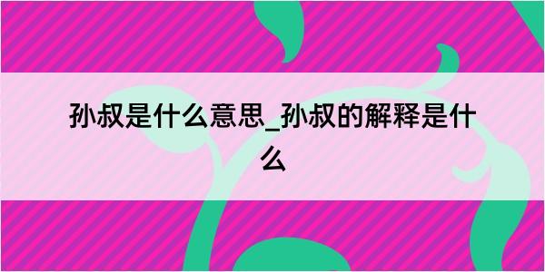 孙叔是什么意思_孙叔的解释是什么