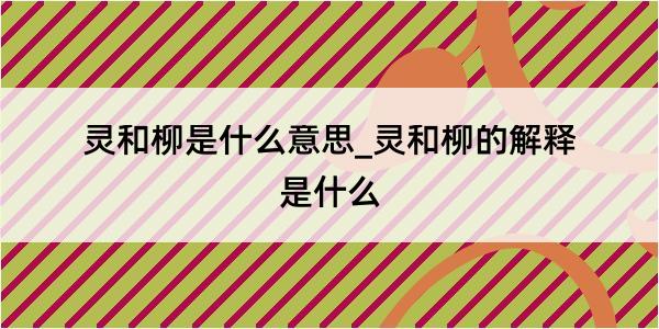 灵和柳是什么意思_灵和柳的解释是什么