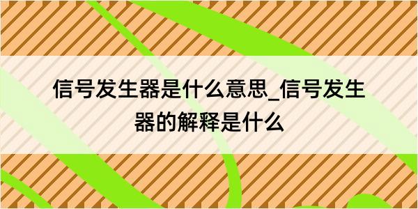 信号发生器是什么意思_信号发生器的解释是什么