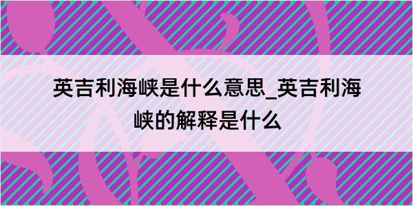 英吉利海峡是什么意思_英吉利海峡的解释是什么