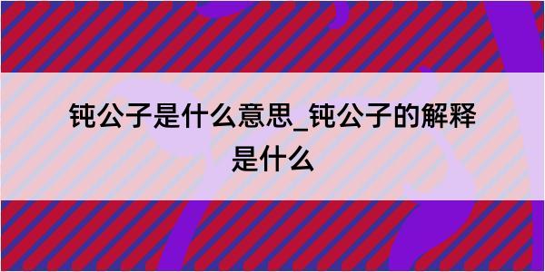 钝公子是什么意思_钝公子的解释是什么