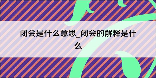 闭会是什么意思_闭会的解释是什么