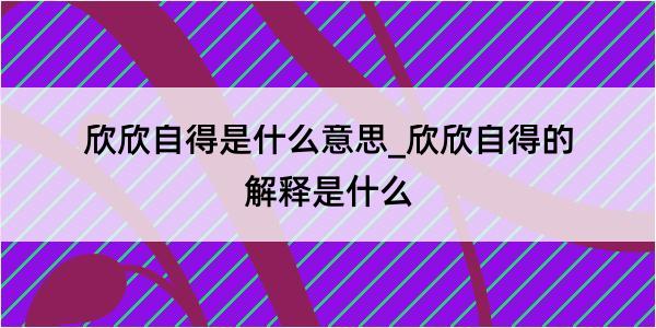 欣欣自得是什么意思_欣欣自得的解释是什么