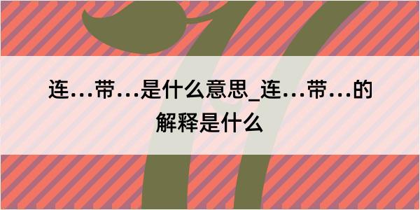 连…带…是什么意思_连…带…的解释是什么