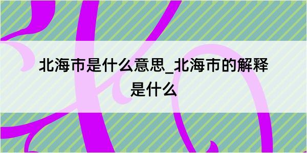 北海市是什么意思_北海市的解释是什么