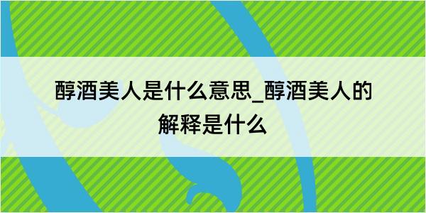 醇酒美人是什么意思_醇酒美人的解释是什么