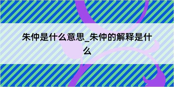 朱仲是什么意思_朱仲的解释是什么