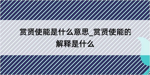 赏贤使能是什么意思_赏贤使能的解释是什么