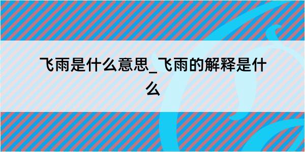 飞雨是什么意思_飞雨的解释是什么