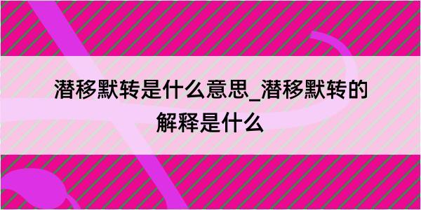 潜移默转是什么意思_潜移默转的解释是什么