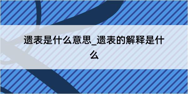 遗表是什么意思_遗表的解释是什么