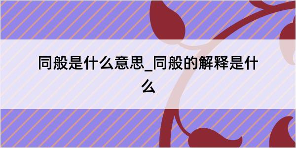 同般是什么意思_同般的解释是什么