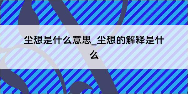 尘想是什么意思_尘想的解释是什么